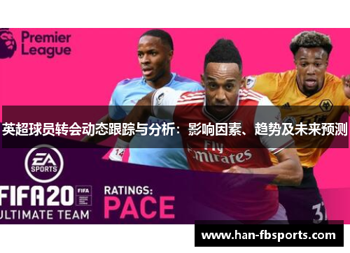 英超球员转会动态跟踪与分析：影响因素、趋势及未来预测