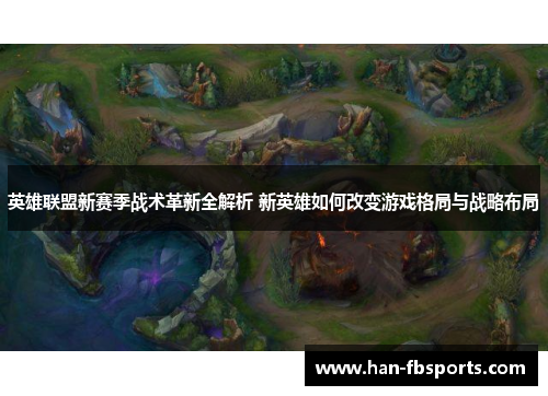 英雄联盟新赛季战术革新全解析 新英雄如何改变游戏格局与战略布局