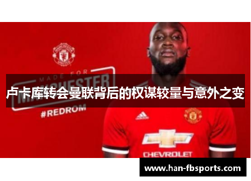 卢卡库转会曼联背后的权谋较量与意外之变