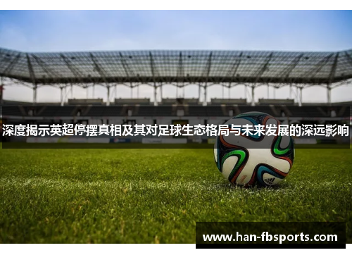 深度揭示英超停摆真相及其对足球生态格局与未来发展的深远影响