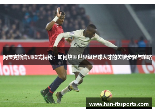 阿贾克斯青训模式揭秘：如何培养世界级足球人才的关键步骤与策略