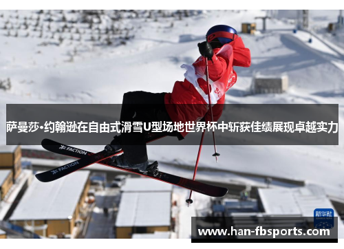 萨曼莎·约翰逊在自由式滑雪U型场地世界杯中斩获佳绩展现卓越实力