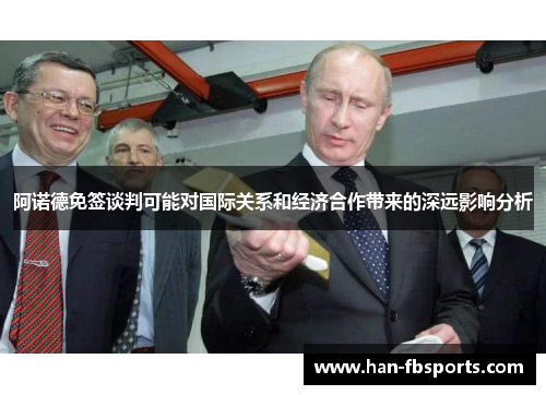 阿诺德免签谈判可能对国际关系和经济合作带来的深远影响分析