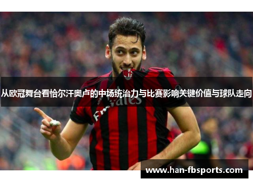 从欧冠舞台看恰尔汗奥卢的中场统治力与比赛影响关键价值与球队走向