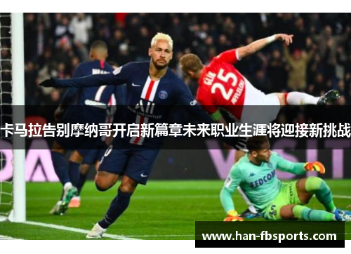 卡马拉告别摩纳哥开启新篇章未来职业生涯将迎接新挑战