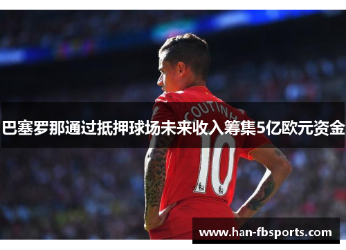 巴塞罗那通过抵押球场未来收入筹集5亿欧元资金