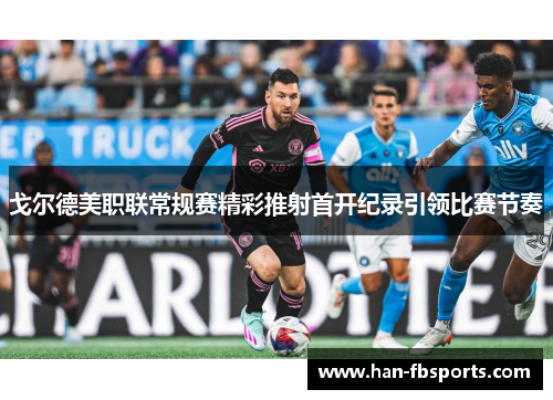 戈尔德美职联常规赛精彩推射首开纪录引领比赛节奏