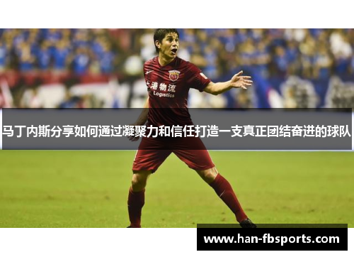 马丁内斯分享如何通过凝聚力和信任打造一支真正团结奋进的球队