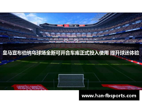 皇马宣布伯纳乌球场全新可开合车库正式投入使用 提升球迷体验