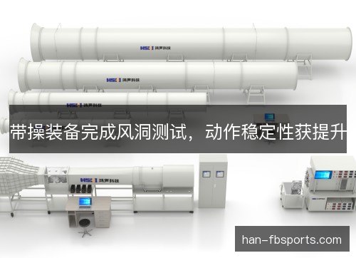 带操装备完成风洞测试，动作稳定性获提升
